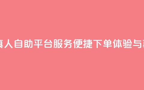 自助平台业务下单真人 - 自助平台服务：便捷下单体验与真实用户支持~  第1张