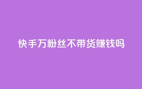 快手100万粉丝不带货赚钱吗 - 快手如何在无带货情况下实现百万粉丝盈利!  第1张 快手100万粉丝不带货赚钱吗 - 快手如何在无带货情况下实现百万粉丝盈利!  第1张