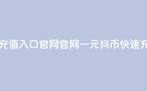 一元10抖币充值入口官网(官网一元10抖币快速充值)  第1张 一元10抖币充值入口官网(官网一元10抖币快速充值)  第1张