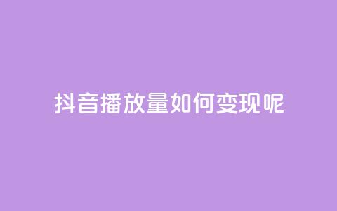 抖音播放量如何变现呢 - 如何利用抖音播放量实现盈利?~ 第1张 抖音播放量如何变现呢 - 如何利用抖音播放量实现盈利?~ 第1张