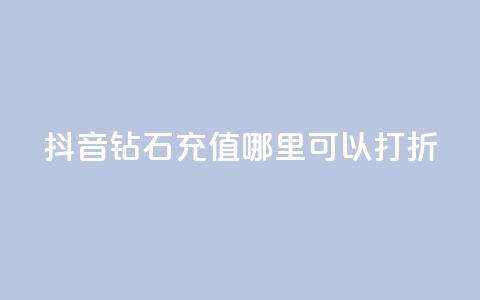 抖音钻石充值哪里可以打折 - 抖音钻石充值折扣合集~  第1张 抖音钻石充值哪里可以打折 - 抖音钻石充值折扣合集~  第1张