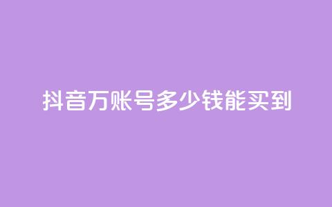抖音100万账号多少钱能买到 - 抖音百万账号市场价揭秘与购买指南!  第1张 抖音100万账号多少钱能买到 - 抖音百万账号市场价揭秘与购买指南!  第1张