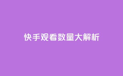 快手观看数量大解析  第1张 快手观看数量大解析  第1张