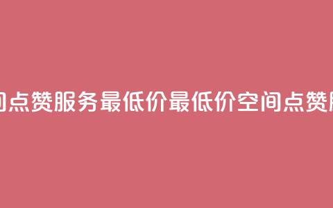 qq空间点赞服务最低价(最低价qq空间点赞服务) 第1张 qq空间点赞服务最低价(最低价qq空间点赞服务) 第1张