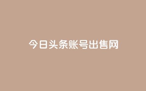 今日头条账号出售网 - 今日头条账号销售指南!  第1张 今日头条账号出售网 - 今日头条账号销售指南!  第1张