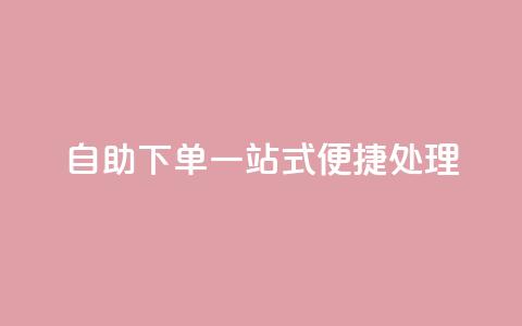 自助下单:一站式便捷处理  第1张 自助下单:一站式便捷处理  第1张