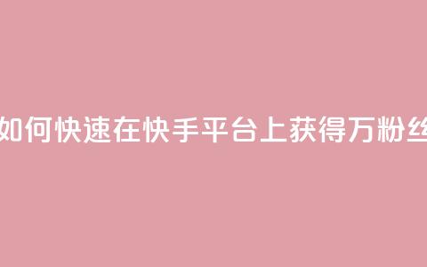 如何快速在快手平台上获得1万粉丝  第1张 如何快速在快手平台上获得1万粉丝  第1张