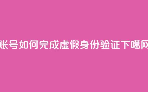 KS账号如何完成虚假身份验证  第1张 KS账号如何完成虚假身份验证  第1张