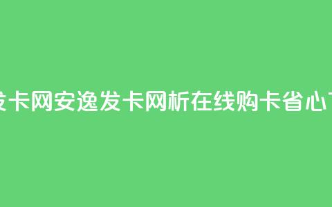 安逸发卡网(安逸发卡网析:在线购卡省心)  第1张 安逸发卡网(安逸发卡网析:在线购卡省心)  第1张