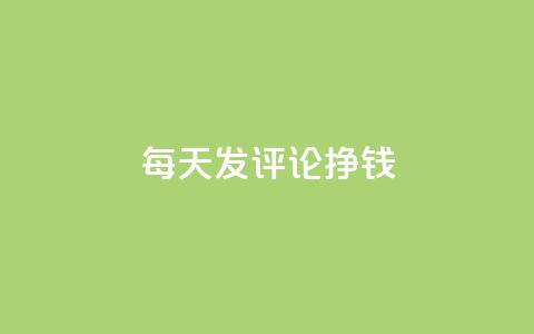 每天发评论挣钱 - 通过每日评论轻松赚取收益的方法揭秘!  第1张 每天发评论挣钱 - 通过每日评论轻松赚取收益的方法揭秘!  第1张