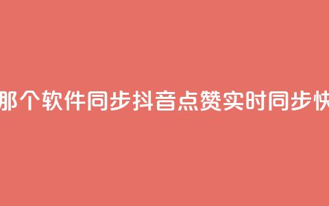 抖音点赞和那个软件同步(抖音点赞实时同步 快捷实现软件)  第1张