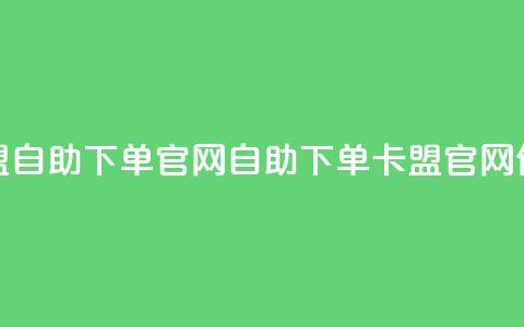 卡盟自助下单官网(自助下单卡盟官网优化)  第1张 卡盟自助下单官网(自助下单卡盟官网优化)  第1张