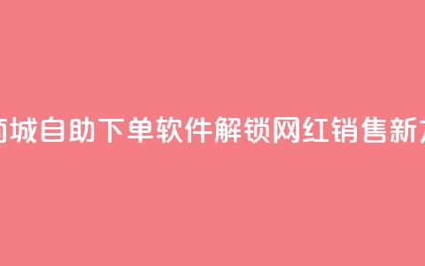 云商城自助下单软件——解锁网红销售新方式  第1张 云商城自助下单软件——解锁网红销售新方式  第1张