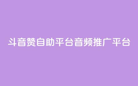斗音赞自助平台(音频推广平台)  第1张 斗音赞自助平台(音频推广平台)  第1张