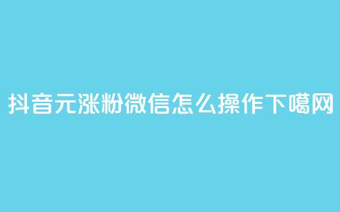 抖音1元涨粉1000，微信怎么操作？  第1张