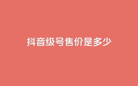抖音56级号售价是多少? 第1张 抖音56级号售价是多少? 第1张