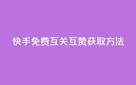 快手免费互关互赞APP获取方法  第1张 快手免费互关互赞APP获取方法  第1张