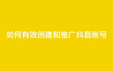 如何有效创建和推广抖音账号  第1张 如何有效创建和推广抖音账号  第1张