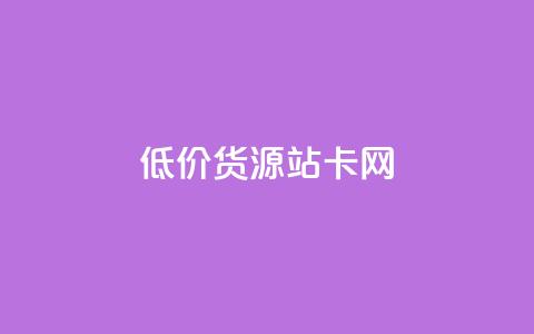 低价货源站卡网 - 经济实惠货源站卡网!  第1张 低价货源站卡网 - 经济实惠货源站卡网!  第1张