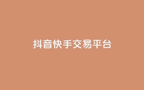抖音快手交易平台 - 全新抖音快手交易平台揭秘与使用指南！  第1张