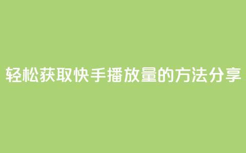 轻松获取10000快手播放量的方法分享  第1张 轻松获取10000快手播放量的方法分享  第1张