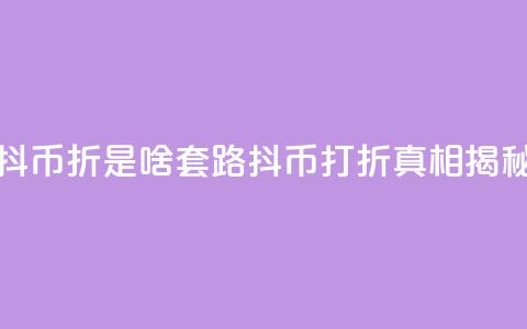 抖币85折是啥套路(抖币打折真相揭秘)  第1张 抖币85折是啥套路(抖币打折真相揭秘)  第1张