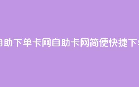 自助下单卡网(自助卡网，简便快捷下单)  第1张