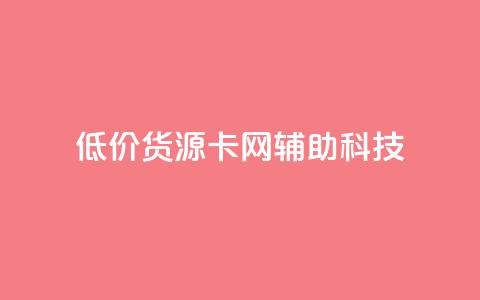 低价货源卡网辅助科技 - 低价货源卡网辅助科技精选推荐!  第1张 低价货源卡网辅助科技 - 低价货源卡网辅助科技精选推荐!  第1张