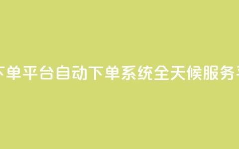 dy24小时自动下单平台 - DY自动下单系统全天候服务平台。  第1张