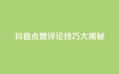 抖音点赞评论技巧大揭秘  第1张 抖音点赞评论技巧大揭秘  第1张