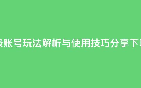 DY高级账号玩法解析与使用技巧分享  第1张 DY高级账号玩法解析与使用技巧分享  第1张