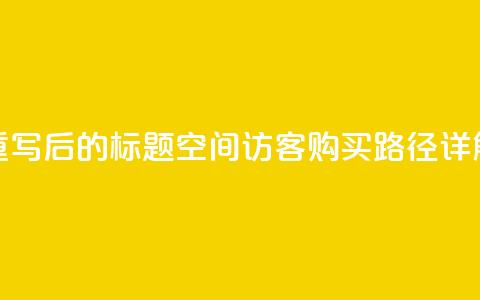 重写后的标题：QQ空间访客购买路径详解  第1张