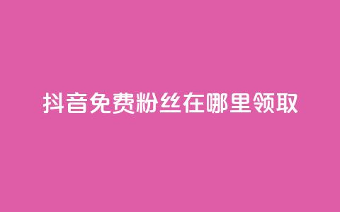 抖音免费粉丝在哪里领取 - 卡盟排行榜  第1张 抖音免费粉丝在哪里领取 - 卡盟排行榜  第1张