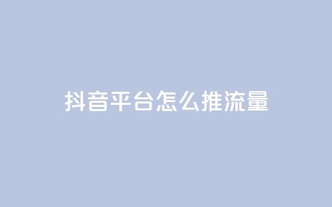 抖音平台怎么推流量 - 抖音平台如何有效提升流量获取技巧~  第1张 抖音平台怎么推流量 - 抖音平台如何有效提升流量获取技巧~  第1张