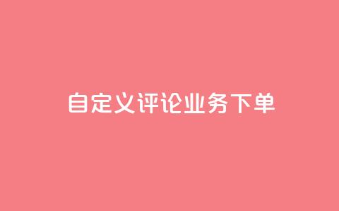 dy自定义评论业务下单 - dy自定义评论业务下单的优质服务!  第1张