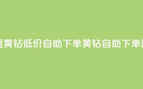 卡盟黄钻低价自助下单(黄钻自助下单服务)  第1张 卡盟黄钻低价自助下单(黄钻自助下单服务)  第1张