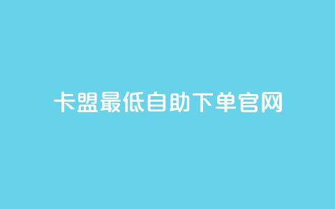卡盟最低自助下单官网 - 卡盟自助下单官网最低价格全攻略! 第1张 卡盟最低自助下单官网 - 卡盟自助下单官网最低价格全攻略! 第1张