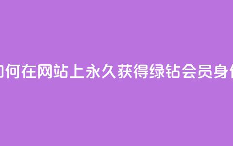 如何在网站上永久获得qq绿钻会员身份?  第1张 如何在网站上永久获得qq绿钻会员身份?  第1张