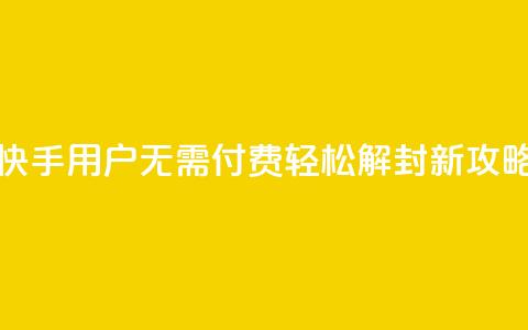 快手用户无需付费轻松解封新攻略  第1张 快手用户无需付费轻松解封新攻略  第1张