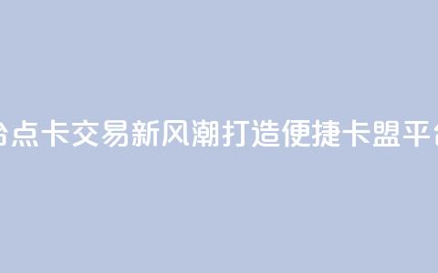 点卡卡盟平台 - 点卡交易新风潮 打造便捷卡盟平台体验!  第1张 点卡卡盟平台 - 点卡交易新风潮 打造便捷卡盟平台体验!  第1张