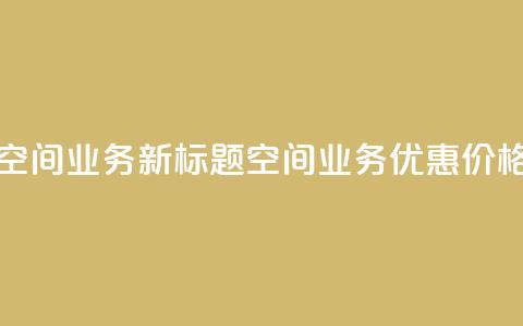 超低价qq空间业务 - 新标题:QQ空间业务优惠价格!!  第1张 超低价qq空间业务 - 新标题:QQ空间业务优惠价格!!  第1张