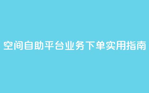 空间自助平台业务下单实用指南  第1张 空间自助平台业务下单实用指南  第1张