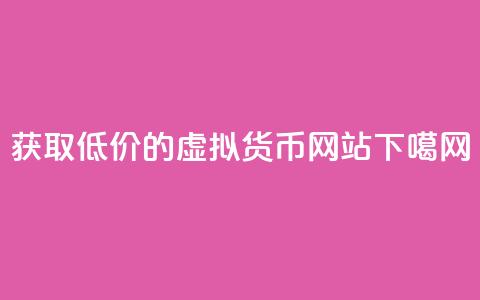 获取低价的虚拟货币网站  第1张