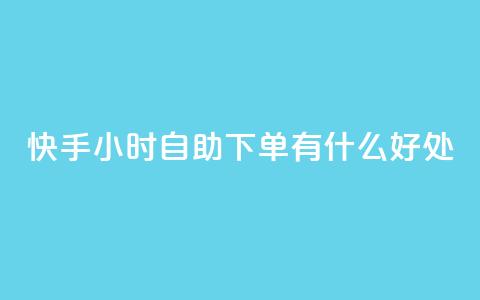 快手24小时自助下单有什么好处?  第1张 快手24小时自助下单有什么好处?  第1张