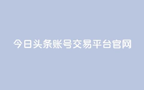 今日头条账号交易平台官网 - 今日头条账号买卖平台官网最新信息! 第1张 今日头条账号交易平台官网 - 今日头条账号买卖平台官网最新信息! 第1张