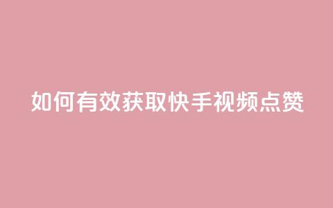 如何有效获取快手视频点赞?  第1张 如何有效获取快手视频点赞?  第1张