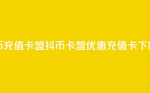 抖币充值卡盟(抖币卡盟，优惠充值卡)  第1张