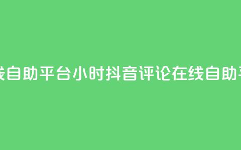 抖音评论在线自助平台24小时(抖音评论在线自助平台24小时服务)  第1张 抖音评论在线自助平台24小时(抖音评论在线自助平台24小时服务)  第1张