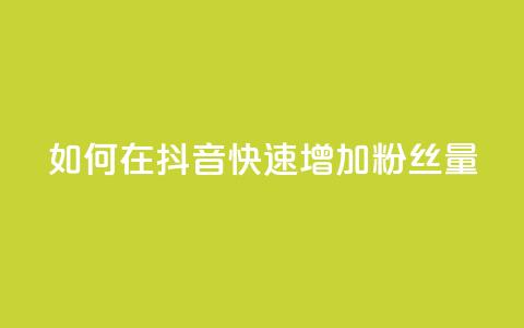 如何在抖音快速增加粉丝量  第1张 如何在抖音快速增加粉丝量  第1张