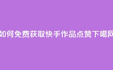 如何免费获取快手作品点赞?  第1张 如何免费获取快手作品点赞?  第1张